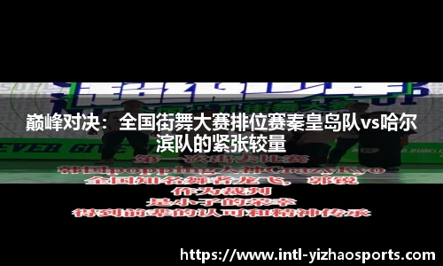 巅峰对决：全国街舞大赛排位赛秦皇岛队vs哈尔滨队的紧张较量