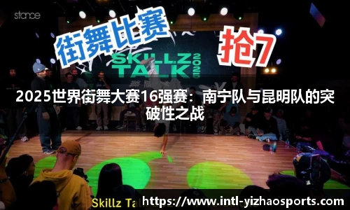 2025世界街舞大赛16强赛：南宁队与昆明队的突破性之战