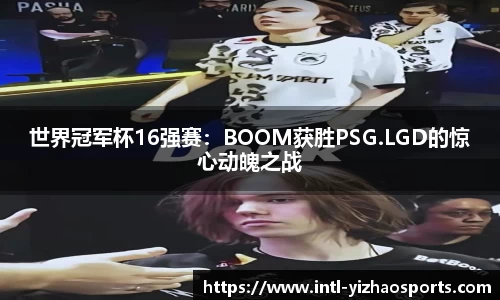 世界冠军杯16强赛：BOOM获胜PSG.LGD的惊心动魄之战