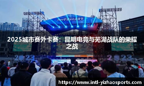 2025城市赛外卡赛：昆明电竞与芜湖战队的荣耀之战