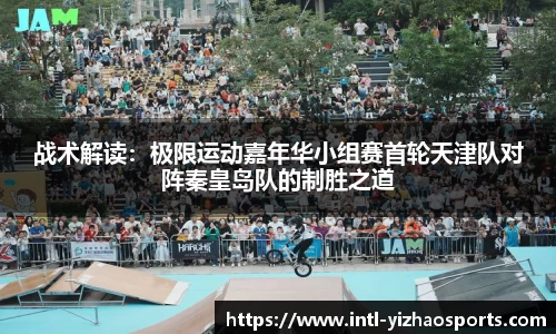 战术解读：极限运动嘉年华小组赛首轮天津队对阵秦皇岛队的制胜之道