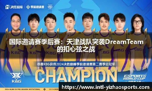 国际邀请赛季后赛：天津战队突袭DreamTeam的扣心弦之战