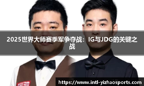 2025世界大师赛季军争夺战：IG与JDG的关键之战
