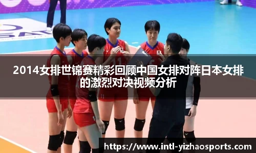 2014女排世锦赛精彩回顾中国女排对阵日本女排的激烈对决视频分析